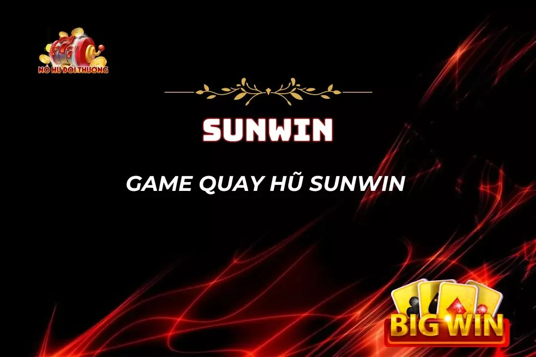Game Quay Hũ Sunwin - Đổi Thưởng Thả Ga, Nhận Quà Cực Đã